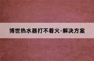 博世热水器打不着火-解决方案