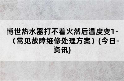 博世热水器打不着火然后温度变1-（常见故障维修处理方案）(今日-资讯)