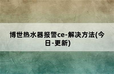 博世热水器报警ce-解决方法(今日-更新)