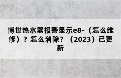 博世热水器报警显示e8-（怎么维修）？怎么消除？（2023）已更新