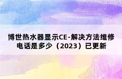 博世热水器显示CE-解决方法维修电话是多少（2023）已更新