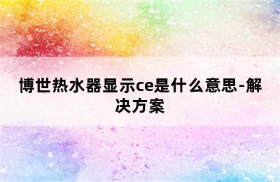 博世热水器显示ce是什么意思-解决方案