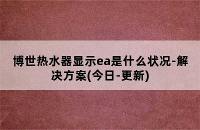 博世热水器显示ea是什么状况-解决方案(今日-更新)