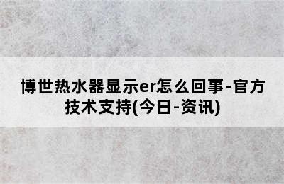 博世热水器显示er怎么回事-官方技术支持(今日-资讯)