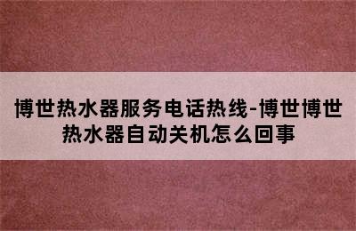 博世热水器服务电话热线-博世博世热水器自动关机怎么回事