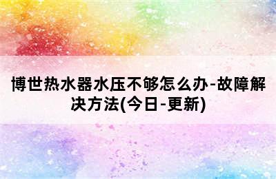 博世热水器水压不够怎么办-故障解决方法(今日-更新)