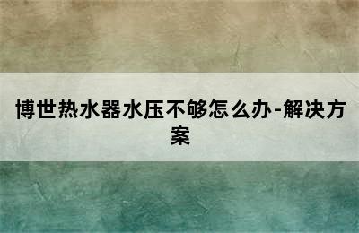 博世热水器水压不够怎么办-解决方案