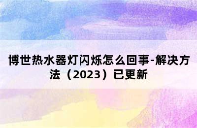 博世热水器灯闪烁怎么回事-解决方法（2023）已更新