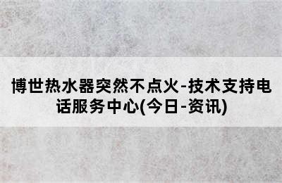 博世热水器突然不点火-技术支持电话服务中心(今日-资讯)