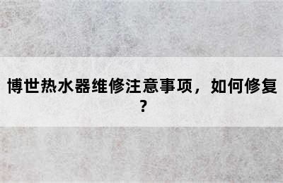 博世热水器维修注意事项，如何修复？