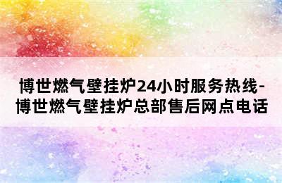 博世燃气壁挂炉24小时服务热线-博世燃气壁挂炉总部售后网点电话