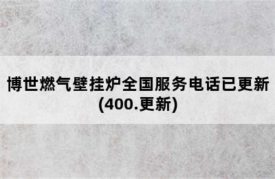 博世燃气壁挂炉全国服务电话已更新(400.更新)