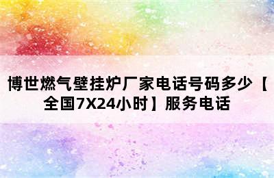 博世燃气壁挂炉厂家电话号码多少【全国7X24小时】服务电话