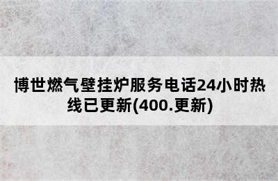 博世燃气壁挂炉服务电话24小时热线已更新(400.更新)