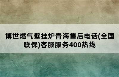 博世燃气壁挂炉青海售后电话(全国联保)客服服务400热线