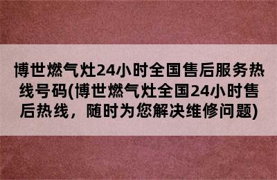 博世燃气灶24小时全国售后服务热线号码(博世燃气灶全国24小时售后热线，随时为您解决维修问题)