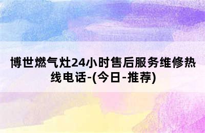 博世燃气灶24小时售后服务维修热线电话-(今日-推荐)