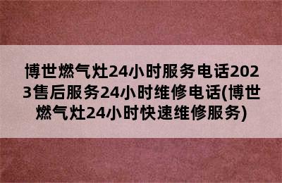 博世燃气灶24小时服务电话2023售后服务24小时维修电话(博世燃气灶24小时快速维修服务)