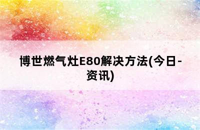 博世燃气灶E80解决方法(今日-资讯)