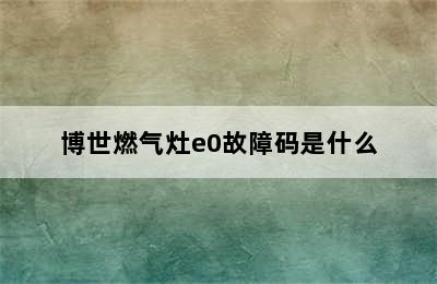 博世燃气灶e0故障码是什么