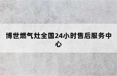 博世燃气灶全国24小时售后服务中心