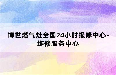 博世燃气灶全国24小时报修中心-维修服务中心