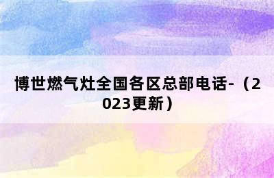 博世燃气灶全国各区总部电话-（2023更新）