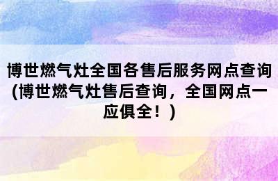 博世燃气灶全国各售后服务网点查询(博世燃气灶售后查询，全国网点一应俱全！)