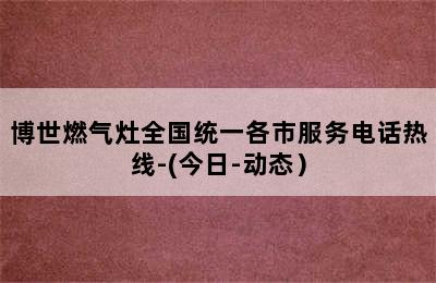 博世燃气灶全国统一各市服务电话热线-(今日-动态）