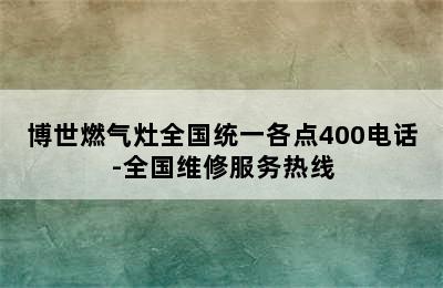 博世燃气灶全国统一各点400电话-全国维修服务热线