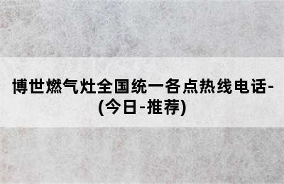 博世燃气灶全国统一各点热线电话-(今日-推荐)