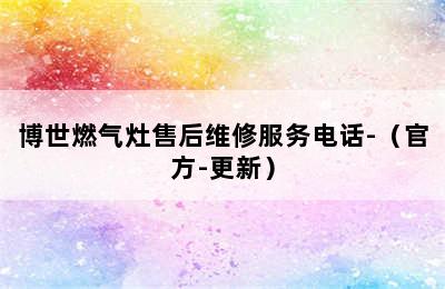 博世燃气灶售后维修服务电话-（官方-更新）