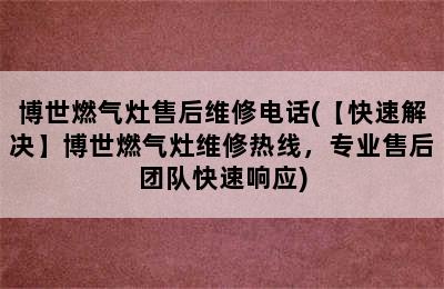 博世燃气灶售后维修电话(【快速解决】博世燃气灶维修热线，专业售后团队快速响应)