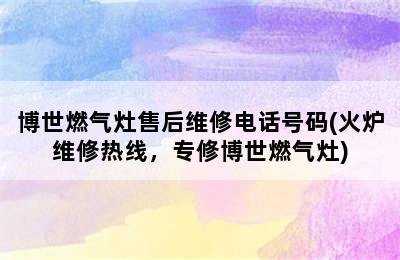 博世燃气灶售后维修电话号码(火炉维修热线，专修博世燃气灶)