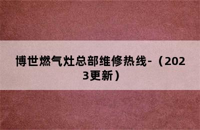 博世燃气灶总部维修热线-（2023更新）