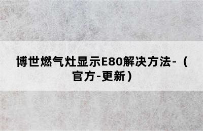 博世燃气灶显示E80解决方法-（官方-更新）