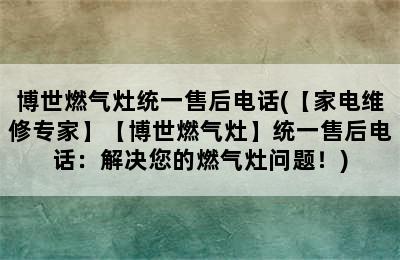 博世燃气灶统一售后电话(【家电维修专家】【博世燃气灶】统一售后电话：解决您的燃气灶问题！)