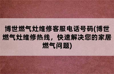 博世燃气灶维修客服电话号码(博世燃气灶维修热线，快速解决您的家居燃气问题)