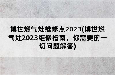 博世燃气灶维修点2023(博世燃气灶2023维修指南，你需要的一切问题解答)