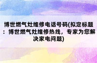 博世燃气灶维修电话号码(拟定标题：博世燃气灶维修热线，专家为您解决家电问题)