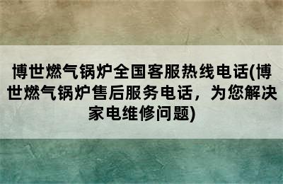 博世燃气锅炉全国客服热线电话(博世燃气锅炉售后服务电话，为您解决家电维修问题)