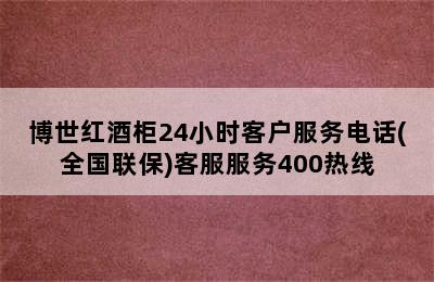 博世红酒柜24小时客户服务电话(全国联保)客服服务400热线