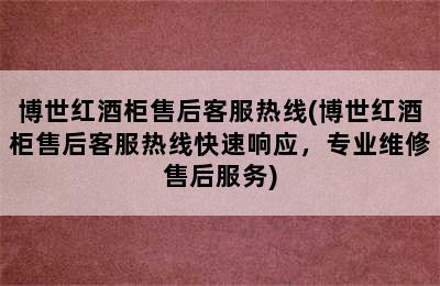 博世红酒柜售后客服热线(博世红酒柜售后客服热线快速响应，专业维修售后服务)