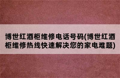 博世红酒柜维修电话号码(博世红酒柜维修热线快速解决您的家电难题)