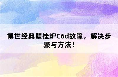 博世经典壁挂炉C6d故障，解决步骤与方法！