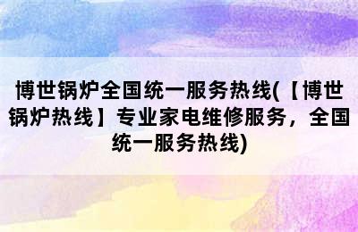 博世锅炉全国统一服务热线(【博世锅炉热线】专业家电维修服务，全国统一服务热线)