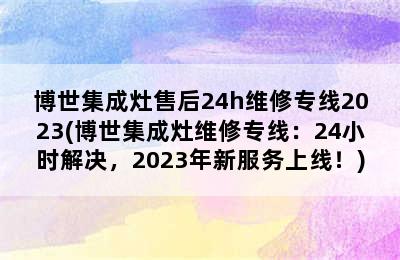 博世集成灶售后24h维修专线2023(博世集成灶维修专线：24小时解决，2023年新服务上线！)