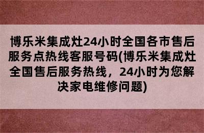 博乐米集成灶24小时全国各市售后服务点热线客服号码(博乐米集成灶全国售后服务热线，24小时为您解决家电维修问题)