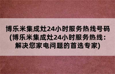 博乐米集成灶24小时服务热线号码(博乐米集成灶24小时服务热线：解决您家电问题的首选专家)