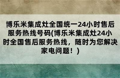 博乐米集成灶全国统一24小时售后服务热线号码(博乐米集成灶24小时全国售后服务热线，随时为您解决家电问题！)